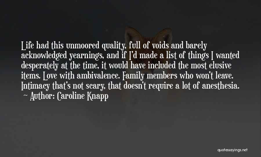 Caroline Knapp Quotes: Life Had This Unmoored Quality, Full Of Voids And Barely Acknowledged Yearnings, And If I'd Made A List Of Things