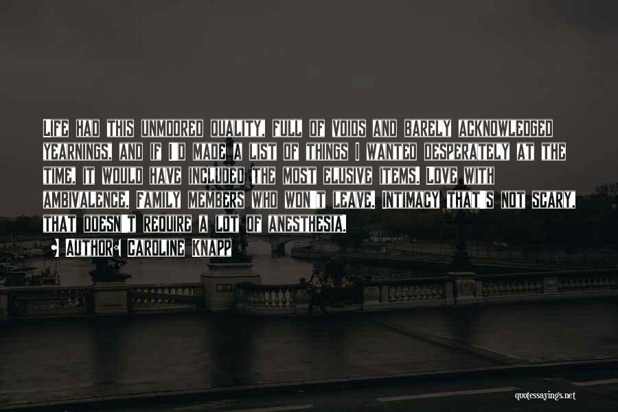 Caroline Knapp Quotes: Life Had This Unmoored Quality, Full Of Voids And Barely Acknowledged Yearnings, And If I'd Made A List Of Things