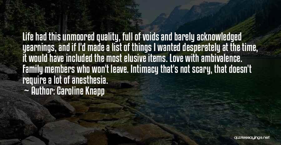 Caroline Knapp Quotes: Life Had This Unmoored Quality, Full Of Voids And Barely Acknowledged Yearnings, And If I'd Made A List Of Things