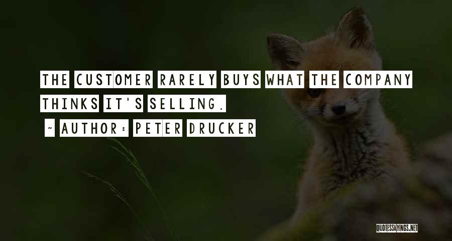 Peter Drucker Quotes: The Customer Rarely Buys What The Company Thinks It's Selling.