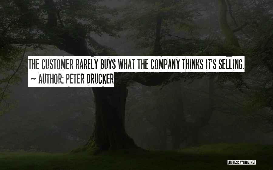 Peter Drucker Quotes: The Customer Rarely Buys What The Company Thinks It's Selling.