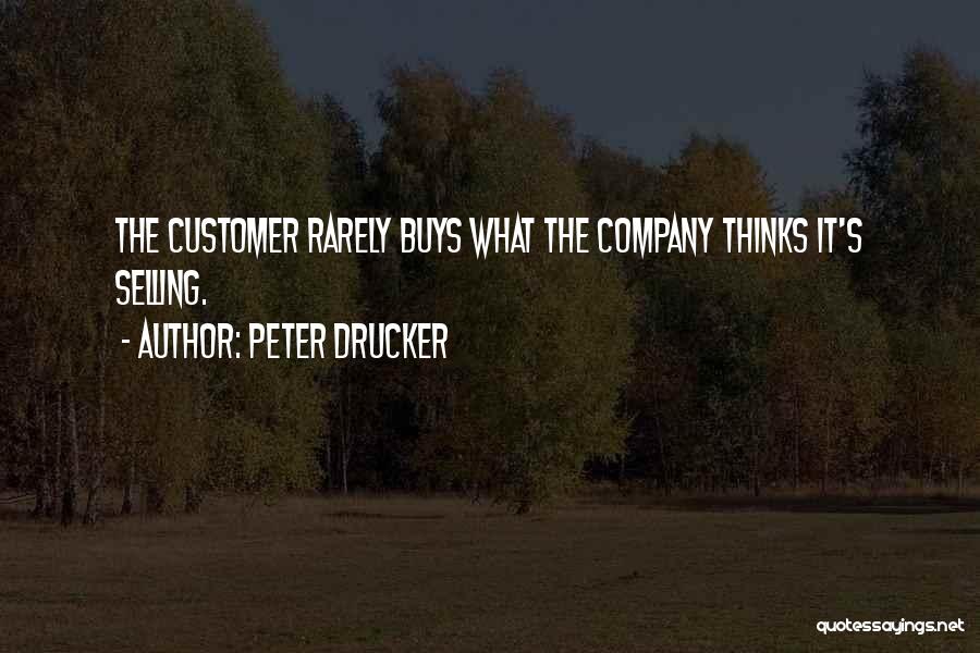 Peter Drucker Quotes: The Customer Rarely Buys What The Company Thinks It's Selling.