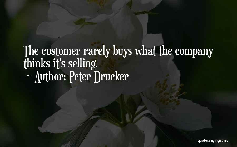 Peter Drucker Quotes: The Customer Rarely Buys What The Company Thinks It's Selling.