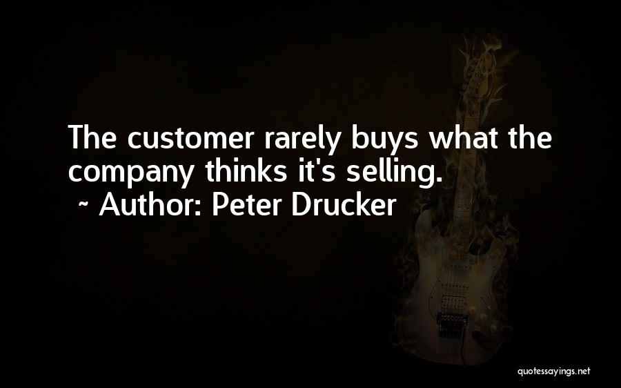 Peter Drucker Quotes: The Customer Rarely Buys What The Company Thinks It's Selling.