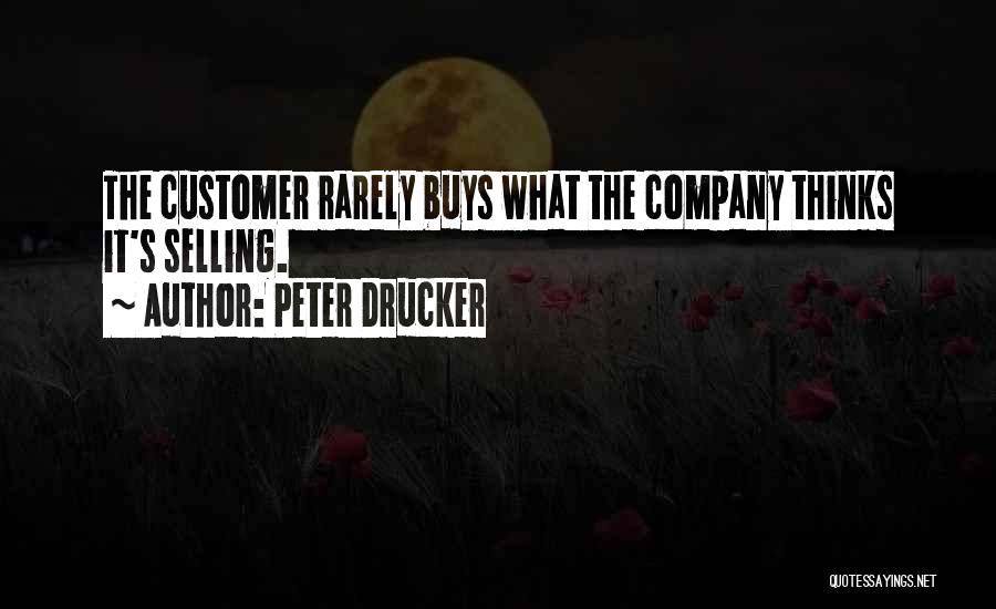 Peter Drucker Quotes: The Customer Rarely Buys What The Company Thinks It's Selling.