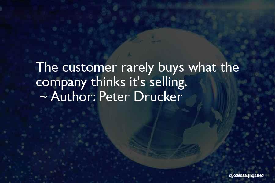 Peter Drucker Quotes: The Customer Rarely Buys What The Company Thinks It's Selling.