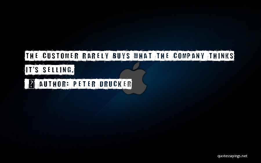 Peter Drucker Quotes: The Customer Rarely Buys What The Company Thinks It's Selling.