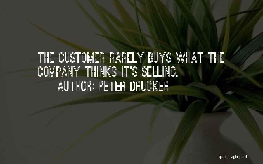 Peter Drucker Quotes: The Customer Rarely Buys What The Company Thinks It's Selling.