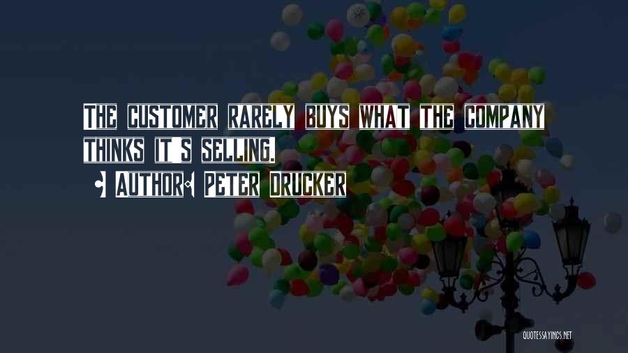 Peter Drucker Quotes: The Customer Rarely Buys What The Company Thinks It's Selling.