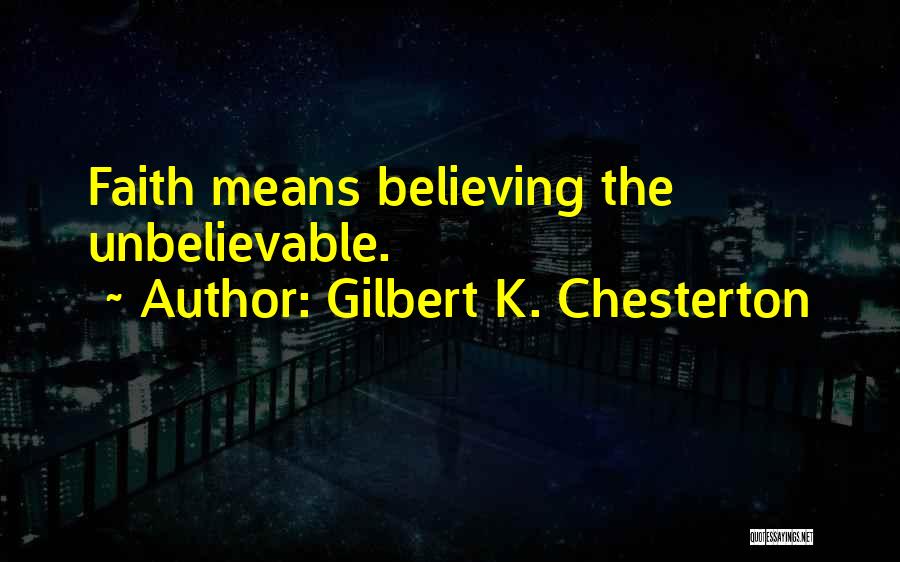 Gilbert K. Chesterton Quotes: Faith Means Believing The Unbelievable.