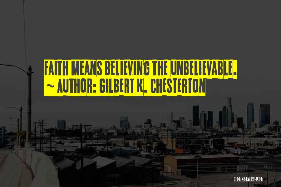 Gilbert K. Chesterton Quotes: Faith Means Believing The Unbelievable.