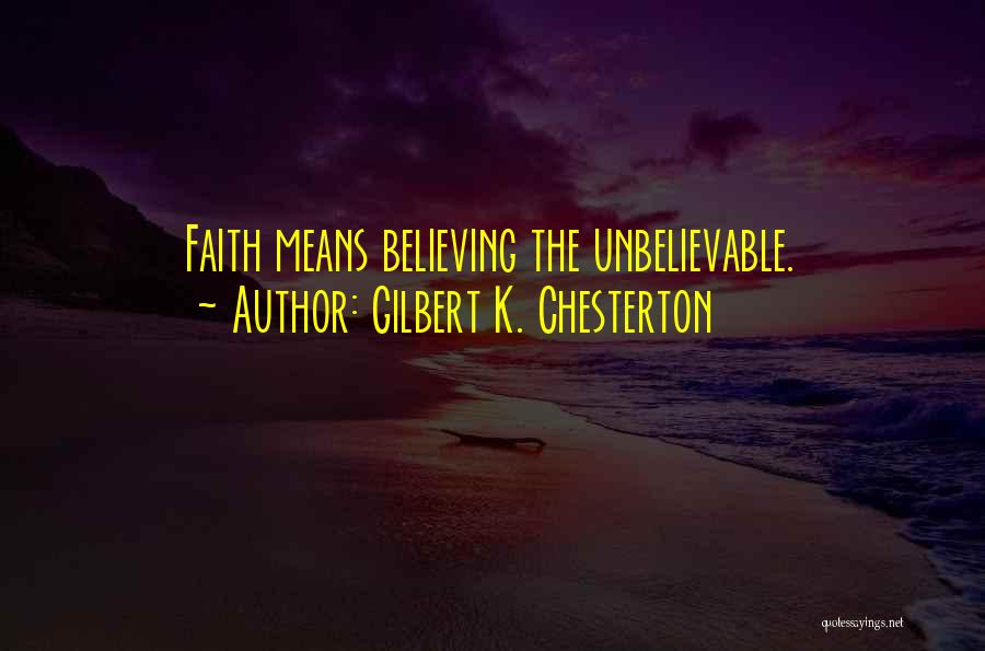 Gilbert K. Chesterton Quotes: Faith Means Believing The Unbelievable.