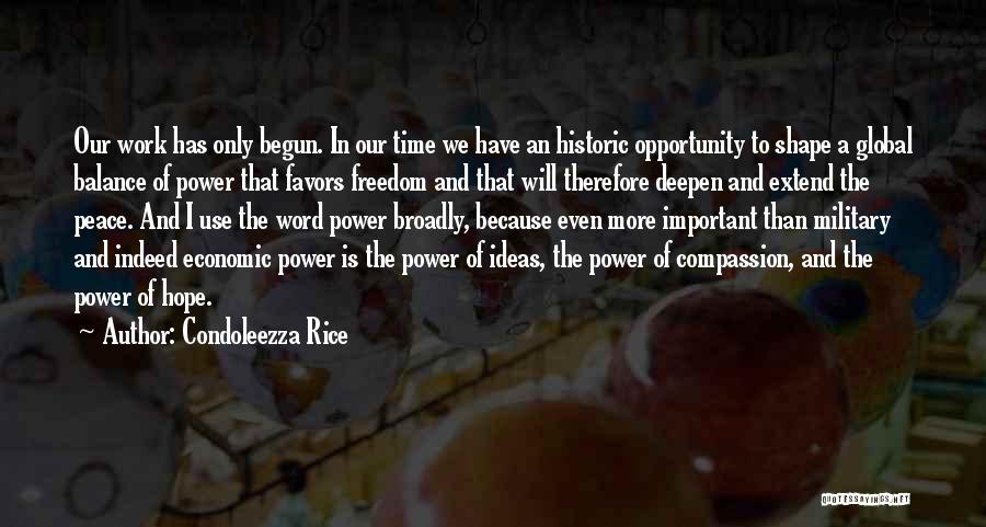 Condoleezza Rice Quotes: Our Work Has Only Begun. In Our Time We Have An Historic Opportunity To Shape A Global Balance Of Power