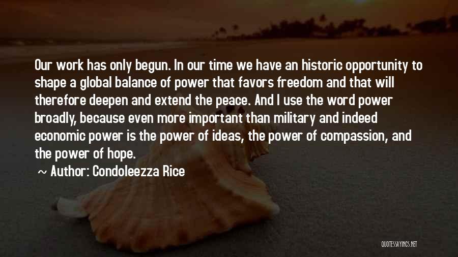Condoleezza Rice Quotes: Our Work Has Only Begun. In Our Time We Have An Historic Opportunity To Shape A Global Balance Of Power