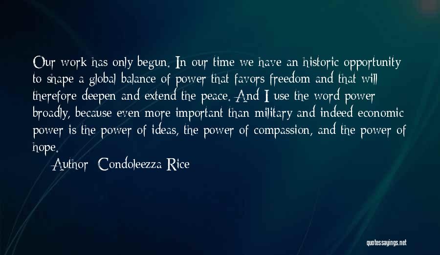 Condoleezza Rice Quotes: Our Work Has Only Begun. In Our Time We Have An Historic Opportunity To Shape A Global Balance Of Power