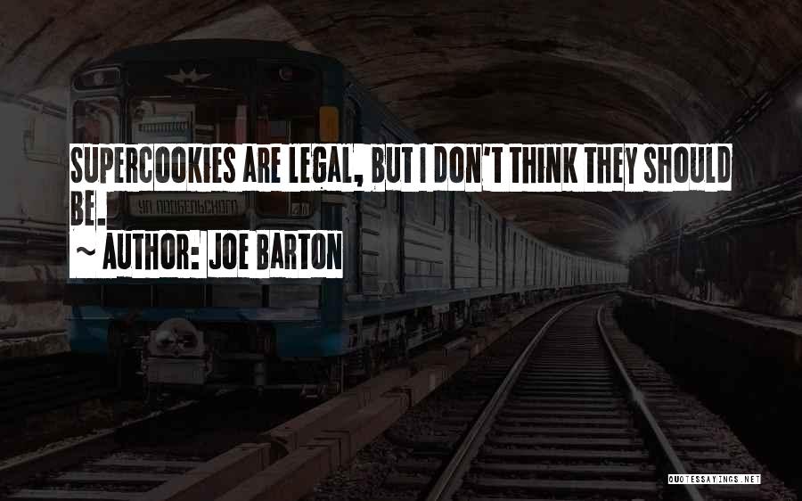 Joe Barton Quotes: Supercookies Are Legal, But I Don't Think They Should Be.