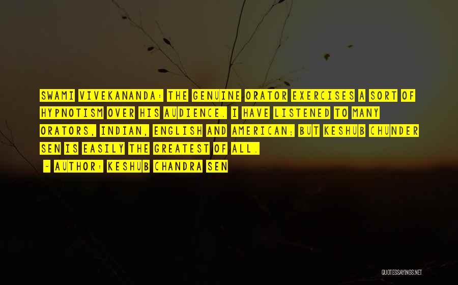 Keshub Chandra Sen Quotes: Swami Vivekananda: The Genuine Orator Exercises A Sort Of Hypnotism Over His Audience. I Have Listened To Many Orators, Indian,