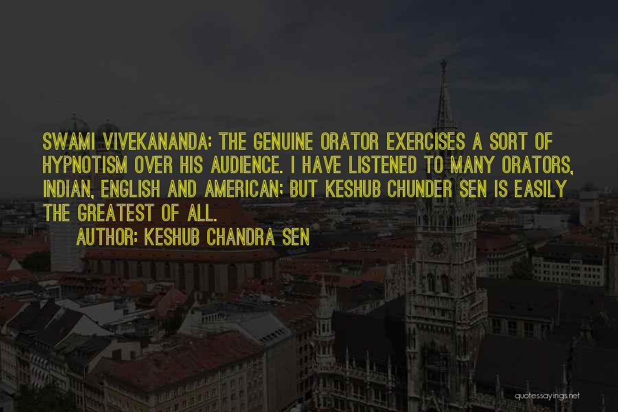 Keshub Chandra Sen Quotes: Swami Vivekananda: The Genuine Orator Exercises A Sort Of Hypnotism Over His Audience. I Have Listened To Many Orators, Indian,