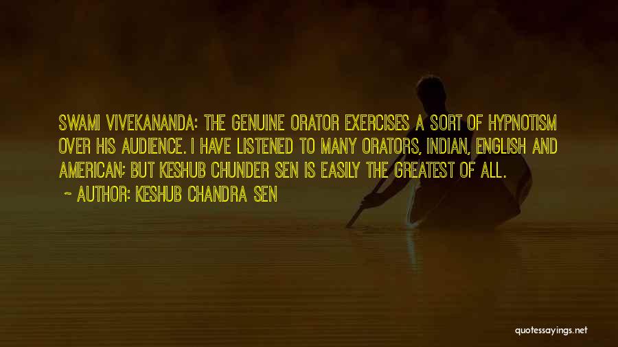 Keshub Chandra Sen Quotes: Swami Vivekananda: The Genuine Orator Exercises A Sort Of Hypnotism Over His Audience. I Have Listened To Many Orators, Indian,