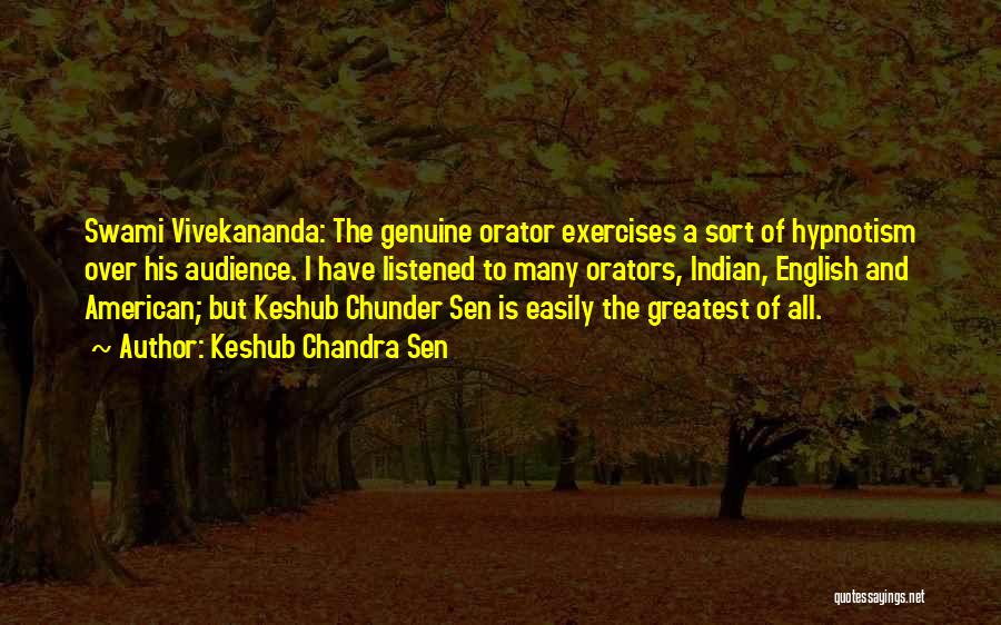 Keshub Chandra Sen Quotes: Swami Vivekananda: The Genuine Orator Exercises A Sort Of Hypnotism Over His Audience. I Have Listened To Many Orators, Indian,