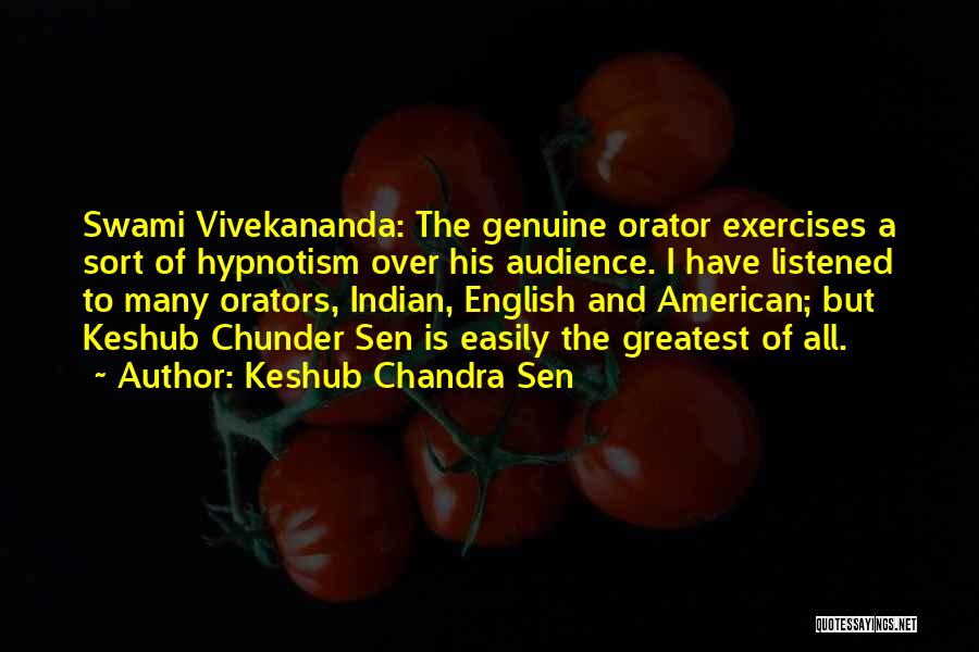 Keshub Chandra Sen Quotes: Swami Vivekananda: The Genuine Orator Exercises A Sort Of Hypnotism Over His Audience. I Have Listened To Many Orators, Indian,