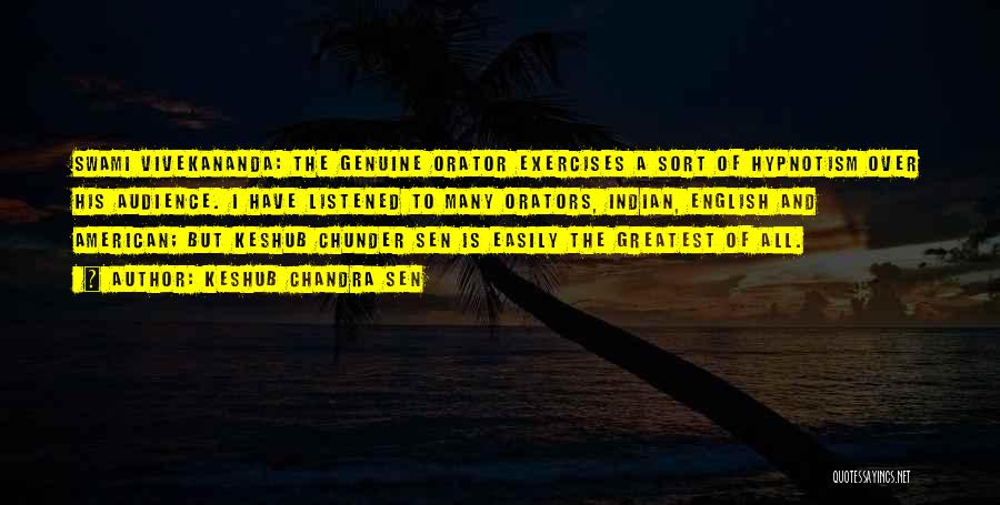 Keshub Chandra Sen Quotes: Swami Vivekananda: The Genuine Orator Exercises A Sort Of Hypnotism Over His Audience. I Have Listened To Many Orators, Indian,