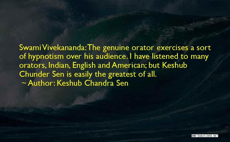 Keshub Chandra Sen Quotes: Swami Vivekananda: The Genuine Orator Exercises A Sort Of Hypnotism Over His Audience. I Have Listened To Many Orators, Indian,