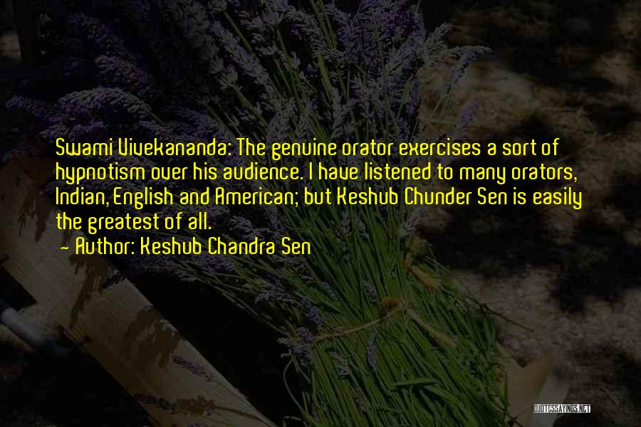 Keshub Chandra Sen Quotes: Swami Vivekananda: The Genuine Orator Exercises A Sort Of Hypnotism Over His Audience. I Have Listened To Many Orators, Indian,