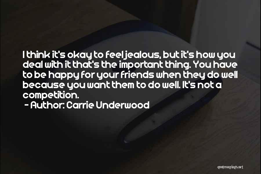 Carrie Underwood Quotes: I Think It's Okay To Feel Jealous, But It's How You Deal With It That's The Important Thing. You Have