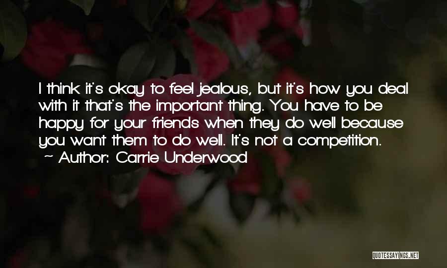 Carrie Underwood Quotes: I Think It's Okay To Feel Jealous, But It's How You Deal With It That's The Important Thing. You Have