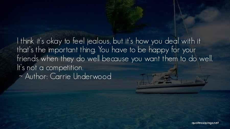 Carrie Underwood Quotes: I Think It's Okay To Feel Jealous, But It's How You Deal With It That's The Important Thing. You Have