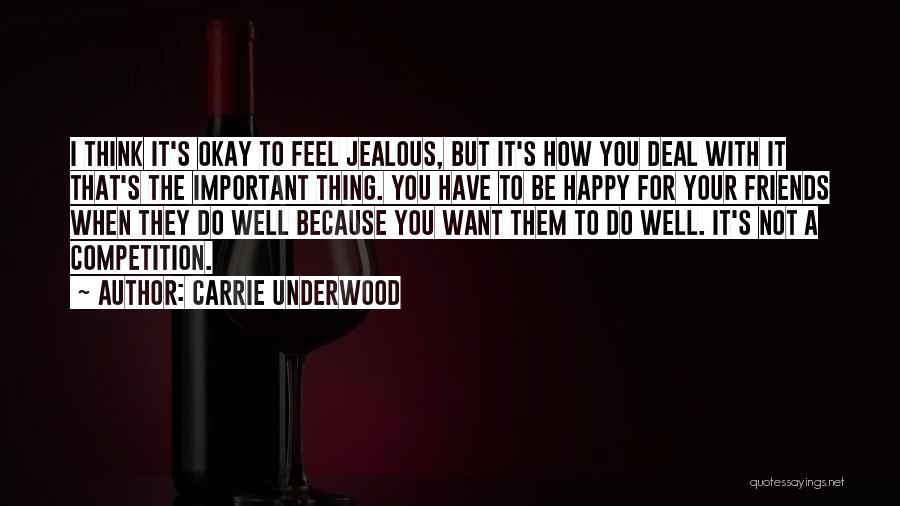 Carrie Underwood Quotes: I Think It's Okay To Feel Jealous, But It's How You Deal With It That's The Important Thing. You Have