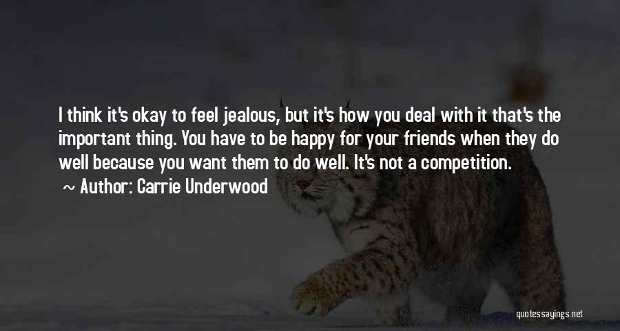 Carrie Underwood Quotes: I Think It's Okay To Feel Jealous, But It's How You Deal With It That's The Important Thing. You Have
