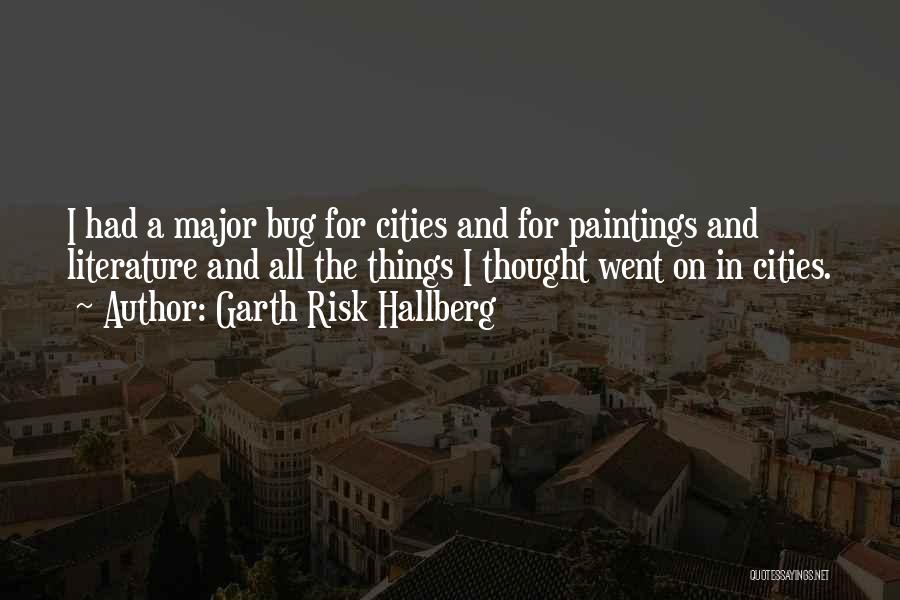 Garth Risk Hallberg Quotes: I Had A Major Bug For Cities And For Paintings And Literature And All The Things I Thought Went On