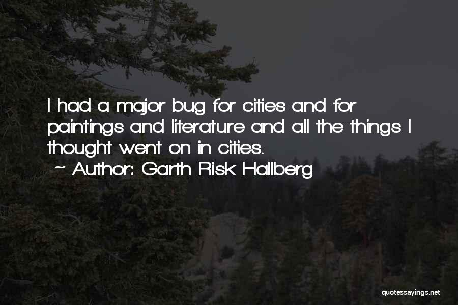 Garth Risk Hallberg Quotes: I Had A Major Bug For Cities And For Paintings And Literature And All The Things I Thought Went On