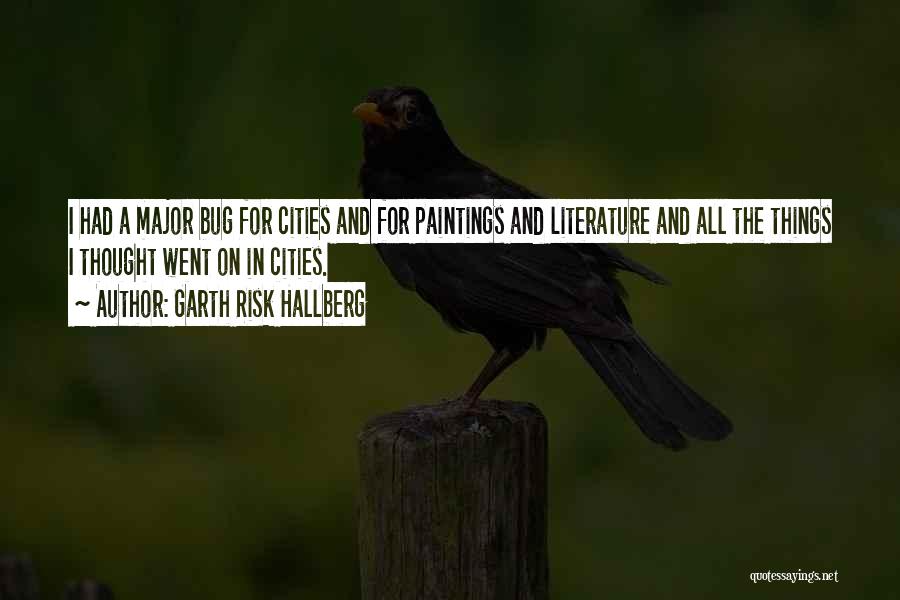 Garth Risk Hallberg Quotes: I Had A Major Bug For Cities And For Paintings And Literature And All The Things I Thought Went On