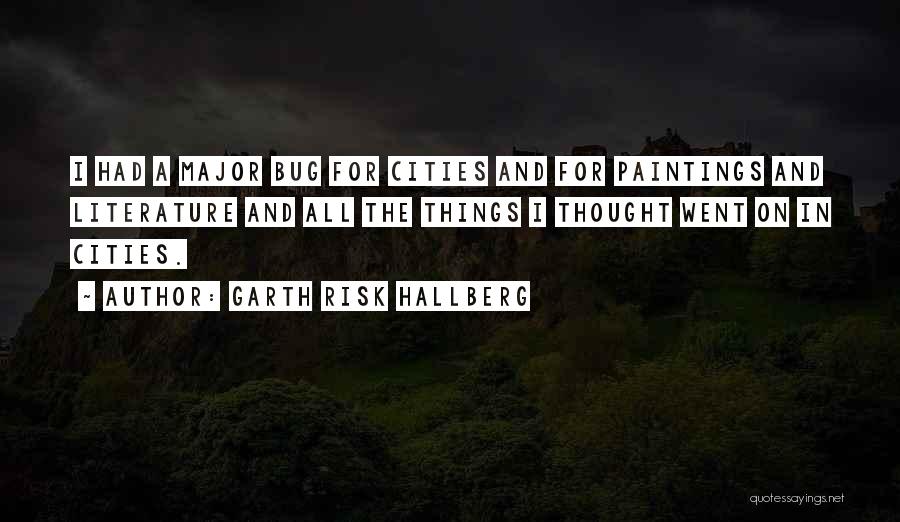 Garth Risk Hallberg Quotes: I Had A Major Bug For Cities And For Paintings And Literature And All The Things I Thought Went On