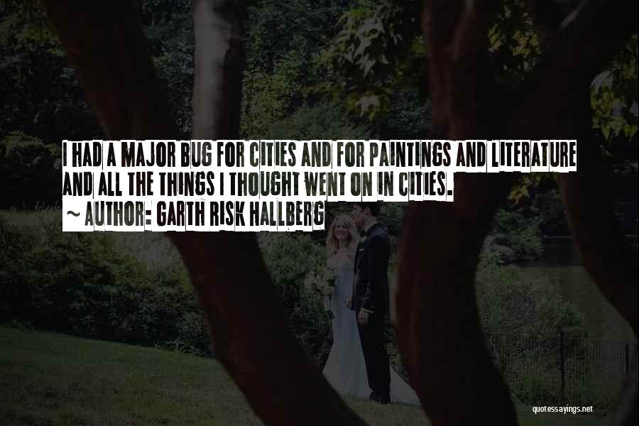 Garth Risk Hallberg Quotes: I Had A Major Bug For Cities And For Paintings And Literature And All The Things I Thought Went On