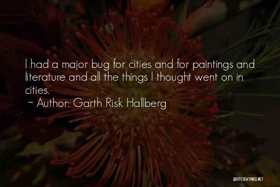 Garth Risk Hallberg Quotes: I Had A Major Bug For Cities And For Paintings And Literature And All The Things I Thought Went On