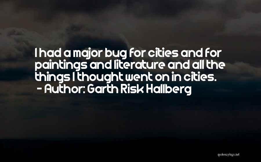 Garth Risk Hallberg Quotes: I Had A Major Bug For Cities And For Paintings And Literature And All The Things I Thought Went On
