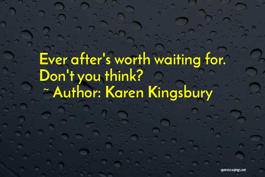 Karen Kingsbury Quotes: Ever After's Worth Waiting For. Don't You Think?