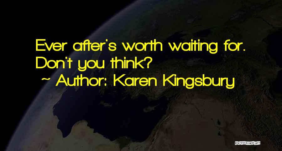 Karen Kingsbury Quotes: Ever After's Worth Waiting For. Don't You Think?