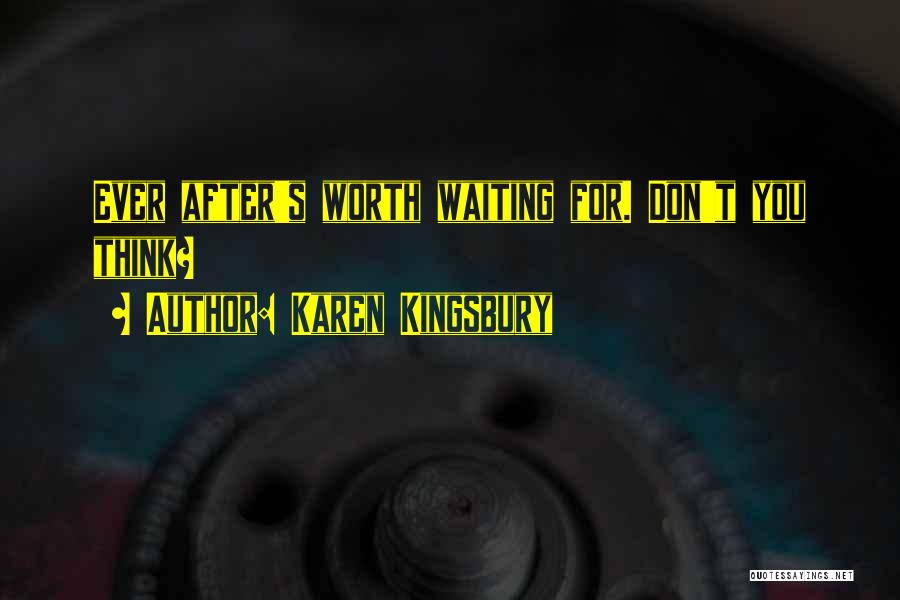 Karen Kingsbury Quotes: Ever After's Worth Waiting For. Don't You Think?