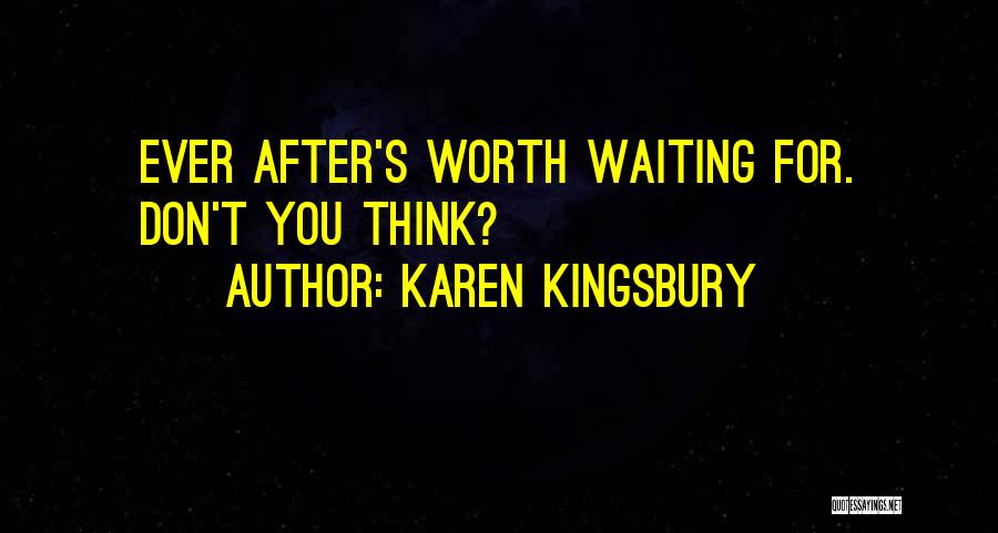 Karen Kingsbury Quotes: Ever After's Worth Waiting For. Don't You Think?