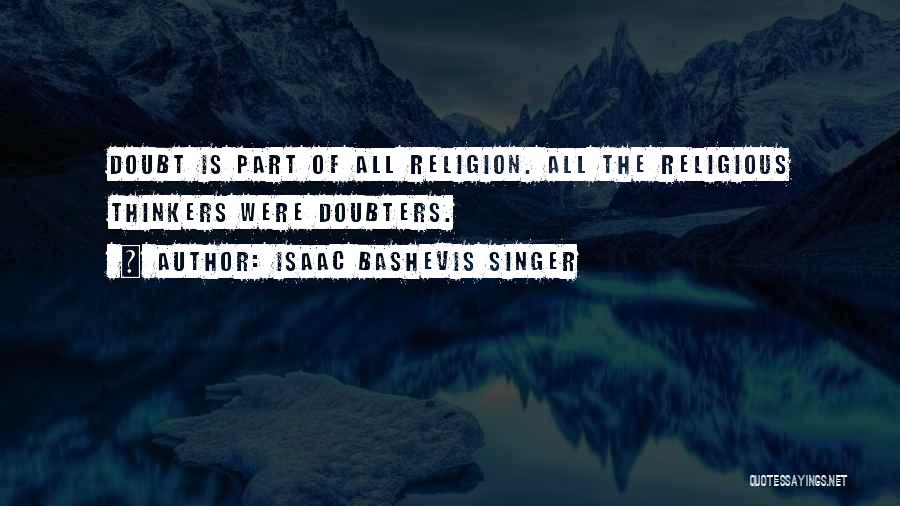 Isaac Bashevis Singer Quotes: Doubt Is Part Of All Religion. All The Religious Thinkers Were Doubters.