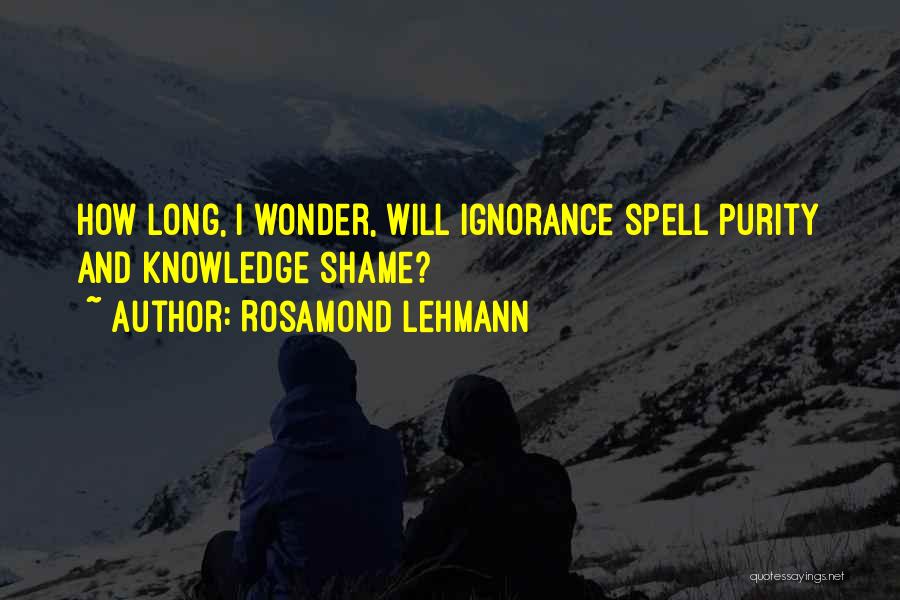 Rosamond Lehmann Quotes: How Long, I Wonder, Will Ignorance Spell Purity And Knowledge Shame?