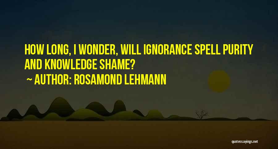 Rosamond Lehmann Quotes: How Long, I Wonder, Will Ignorance Spell Purity And Knowledge Shame?