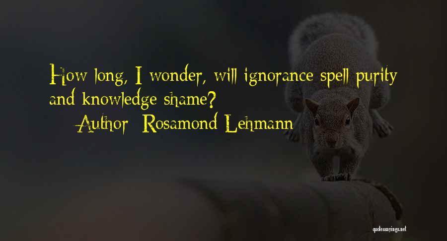 Rosamond Lehmann Quotes: How Long, I Wonder, Will Ignorance Spell Purity And Knowledge Shame?