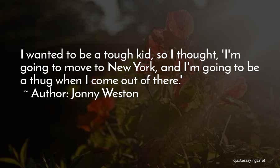 Jonny Weston Quotes: I Wanted To Be A Tough Kid, So I Thought, 'i'm Going To Move To New York, And I'm Going