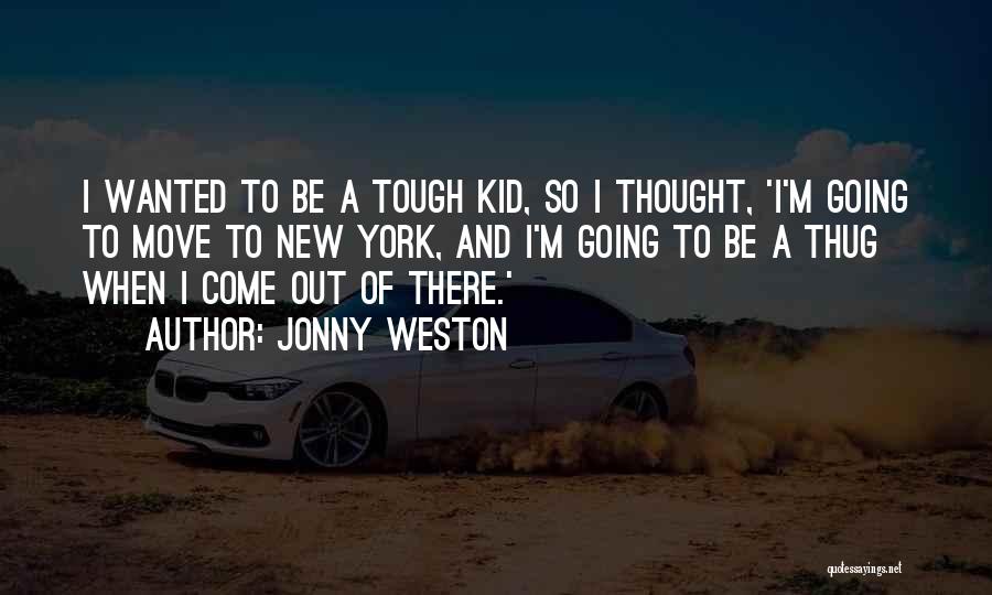 Jonny Weston Quotes: I Wanted To Be A Tough Kid, So I Thought, 'i'm Going To Move To New York, And I'm Going